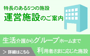 生活介護からグループホームまで利用者さまに応じた施設